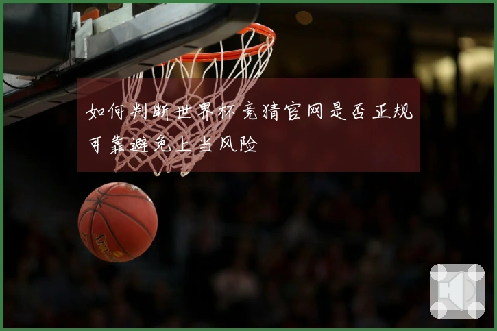 如何判断世界杯竞猜官网是否正规可靠避免上当风险