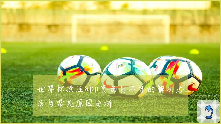 世界杯投注app页面打不开的解决办法与常见原因分析