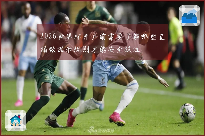 2026世界杯开户前需要了解哪些直播数据和规则才能安全投注